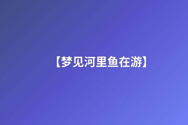 【梦见河里鱼在游】