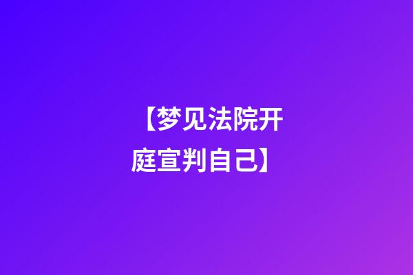 【梦见法院开庭宣判自己】