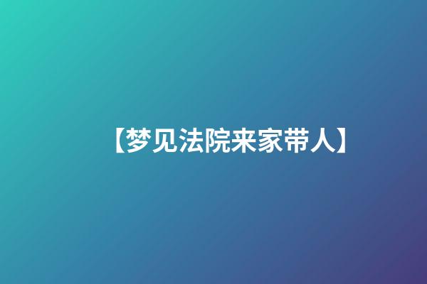 【梦见法院来家带人】