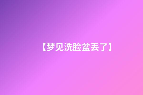 【梦见洗脸盆丢了】