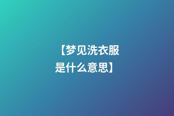 【梦见洗衣服是什么意思】