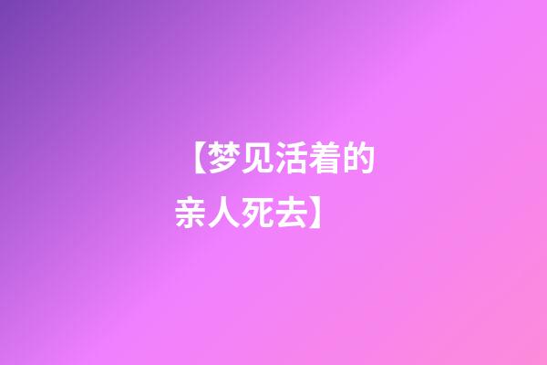 【梦见活着的亲人死去】