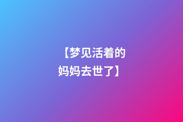 【梦见活着的妈妈去世了】