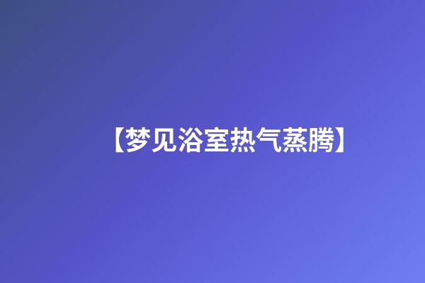 【梦见浴室热气蒸腾】