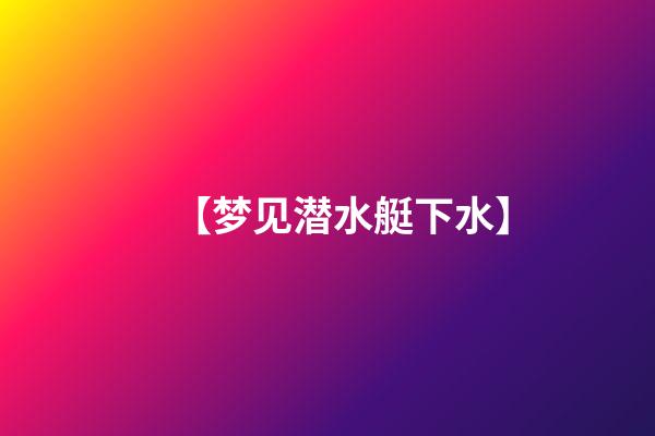 【梦见潜水艇下水】