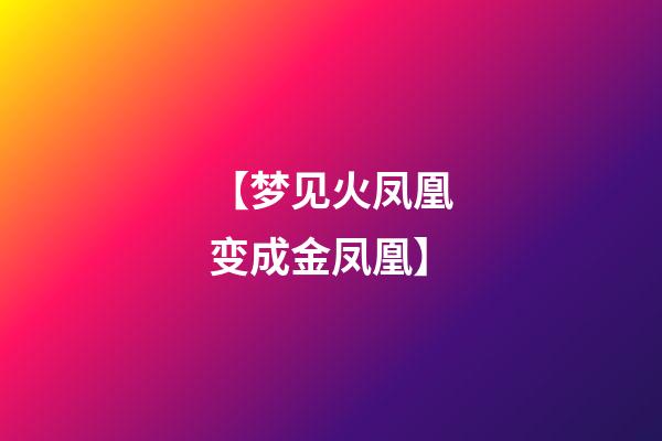 【梦见火凤凰变成金凤凰】