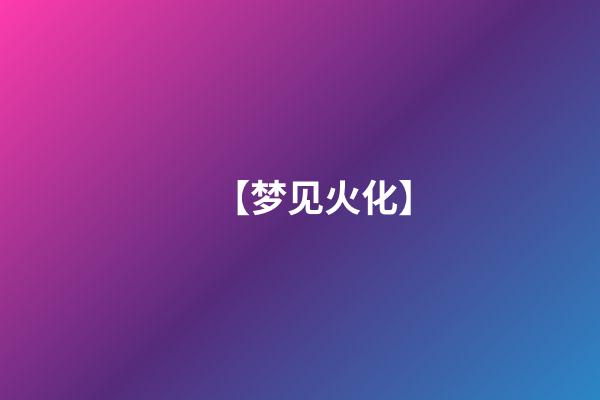 【梦见火化】