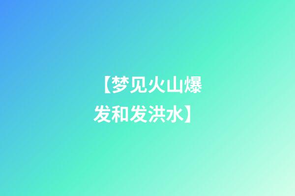 【梦见火山爆发和发洪水】