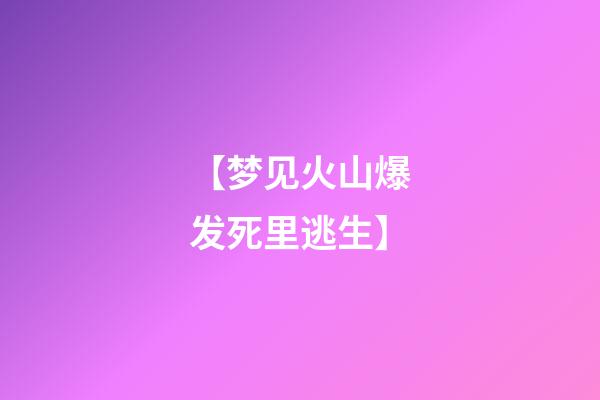 【梦见火山爆发死里逃生】