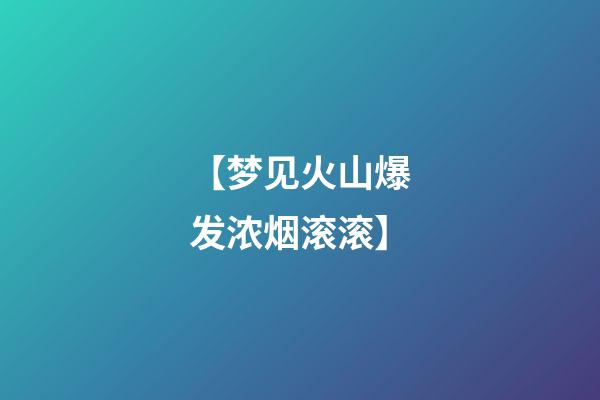 【梦见火山爆发浓烟滚滚】