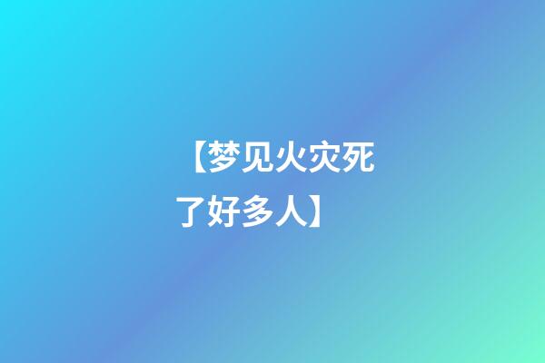 【梦见火灾死了好多人】
