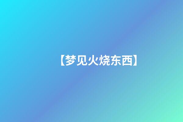 【梦见火烧东西】