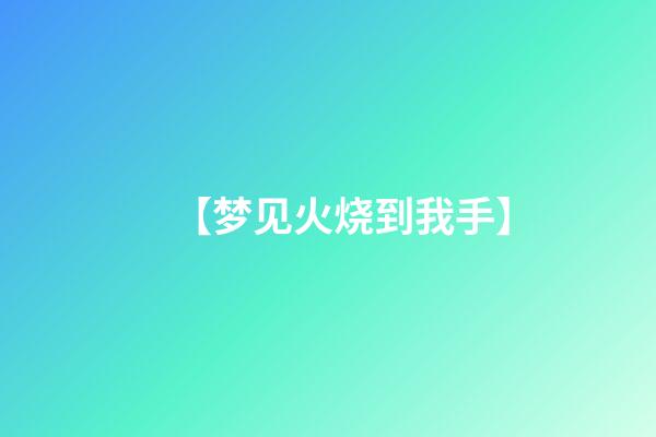 【梦见火烧到我手】