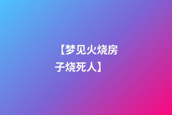 【梦见火烧房子烧死人】