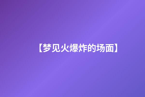 【梦见火爆炸的场面】