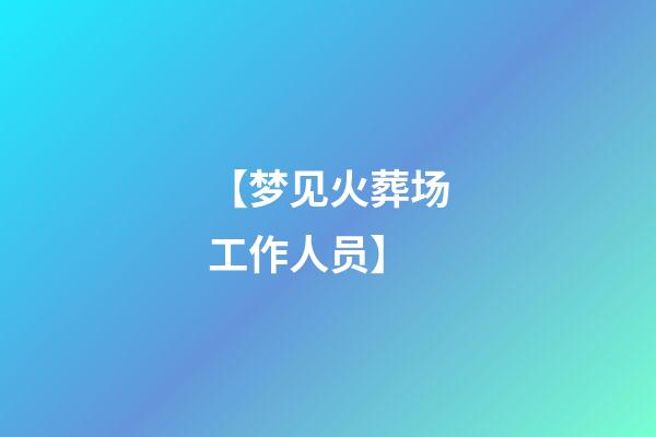 【梦见火葬场工作人员】