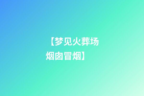 【梦见火葬场烟囱冒烟】