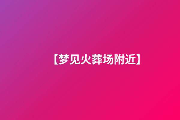 【梦见火葬场附近】