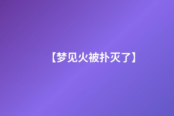 【梦见火被扑灭了】