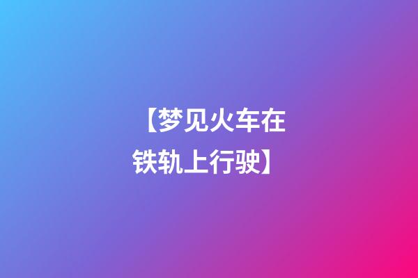 【梦见火车在铁轨上行驶】