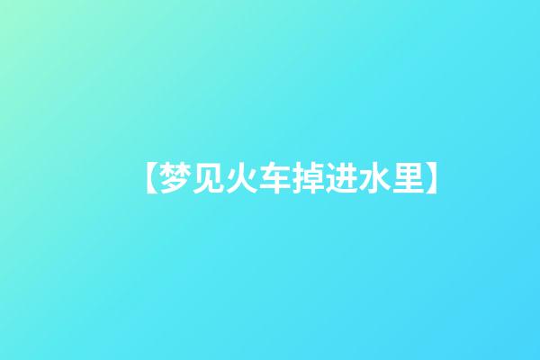 【梦见火车掉进水里】