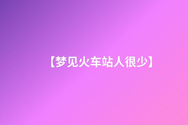 【梦见火车站人很少】