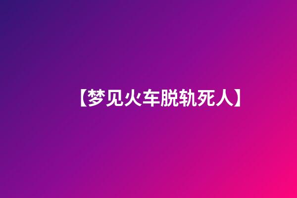 【梦见火车脱轨死人】