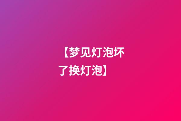 【梦见灯泡坏了换灯泡】