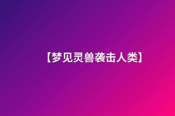 【梦见灵兽袭击人类】