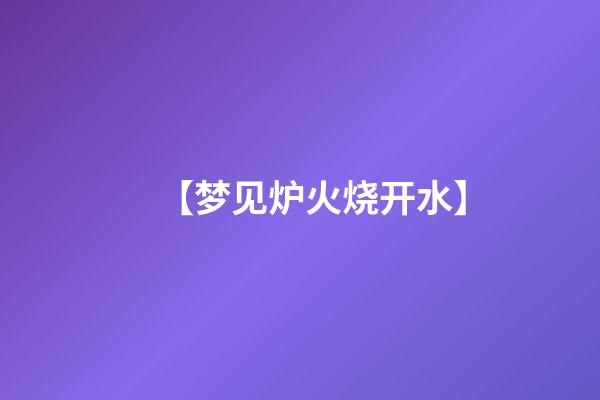 【梦见炉火烧开水】