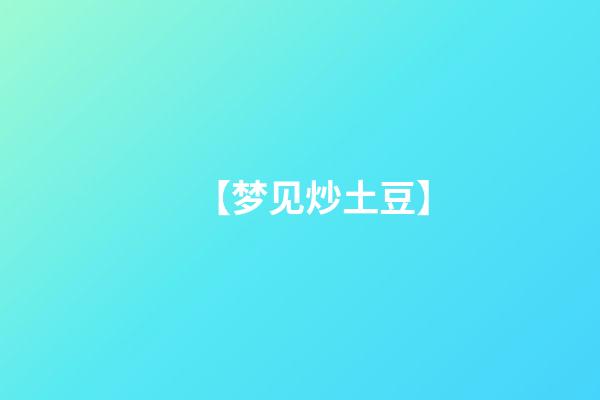 【梦见炒土豆】