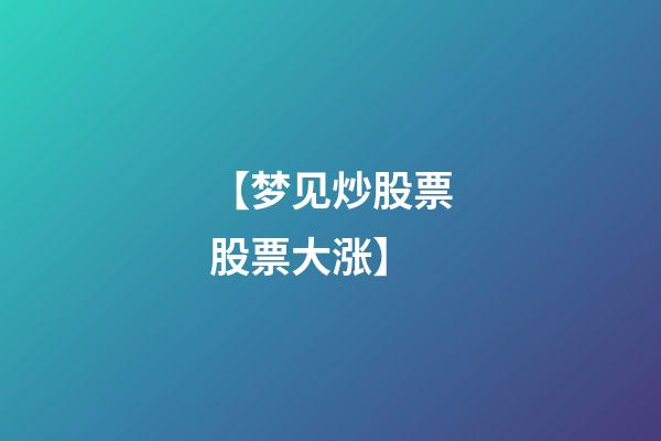 【梦见炒股票股票大涨】