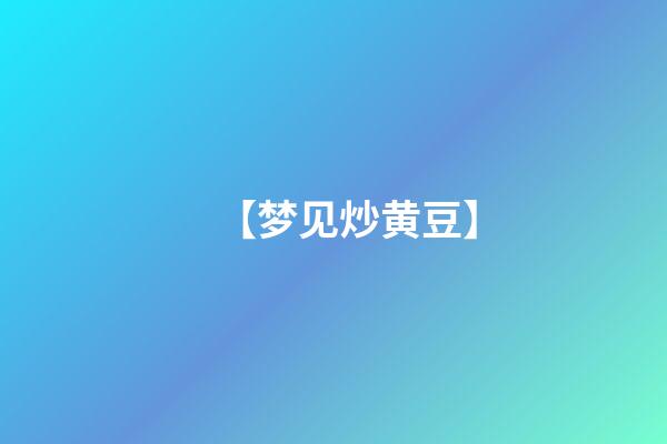 【梦见炒黄豆】