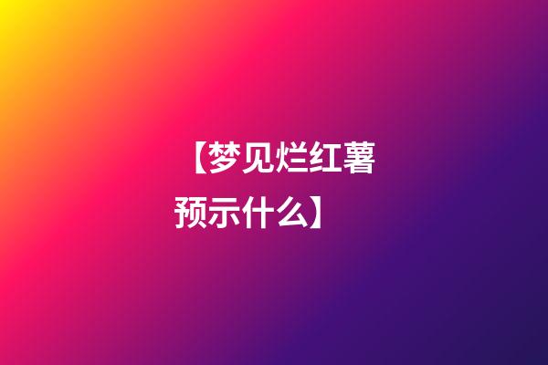 【梦见烂红薯预示什么】