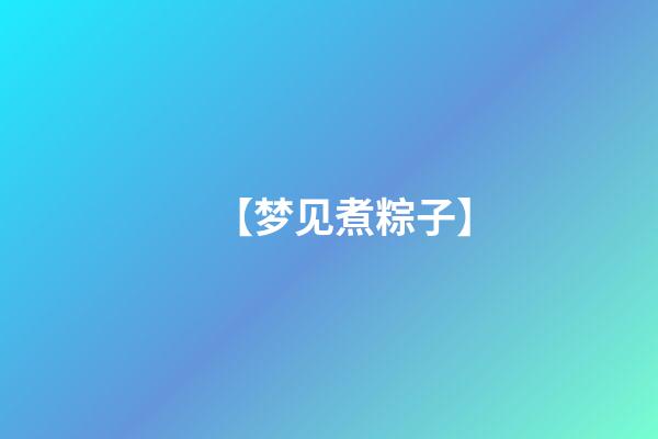 【梦见煮粽子】