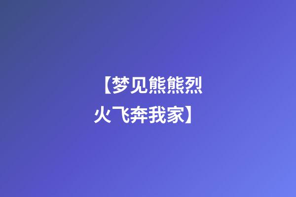 【梦见熊熊烈火飞奔我家】