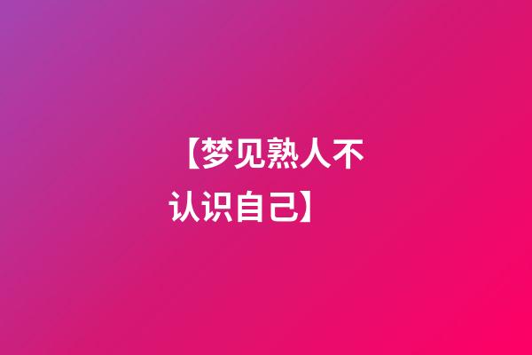【梦见熟人不认识自己】