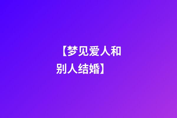 【梦见爱人和别人结婚】