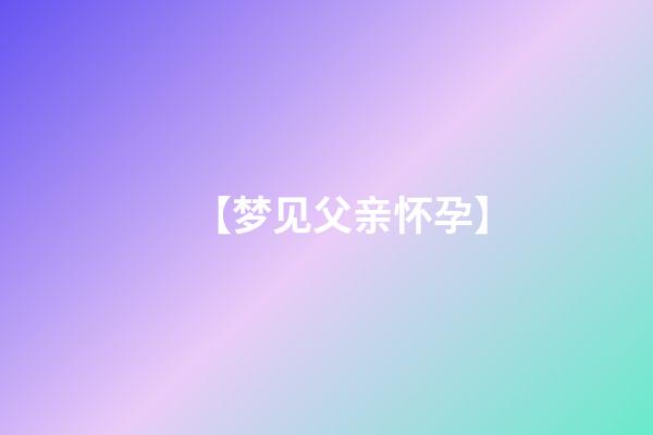 【梦见父亲怀孕】