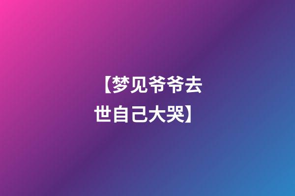 【梦见爷爷去世自己大哭】