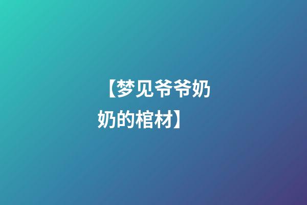 【梦见爷爷奶奶的棺材】