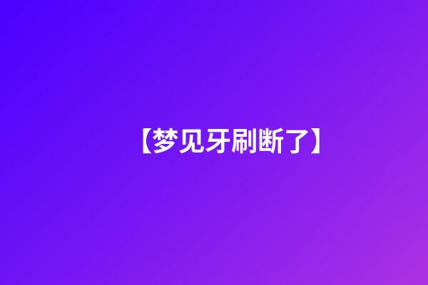 【梦见牙刷断了】