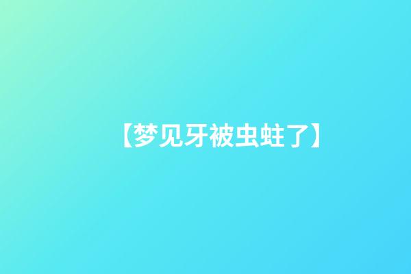 【梦见牙被虫蛀了】