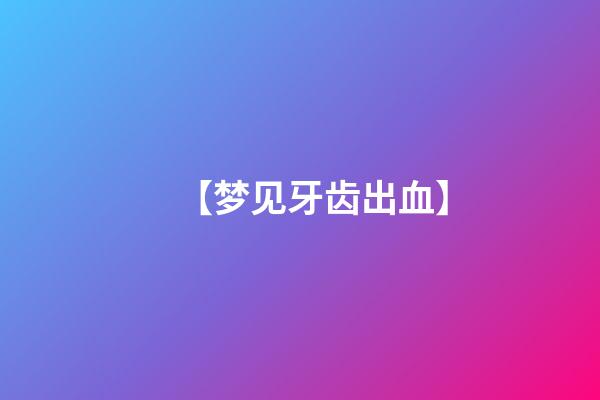 【梦见牙齿出血】