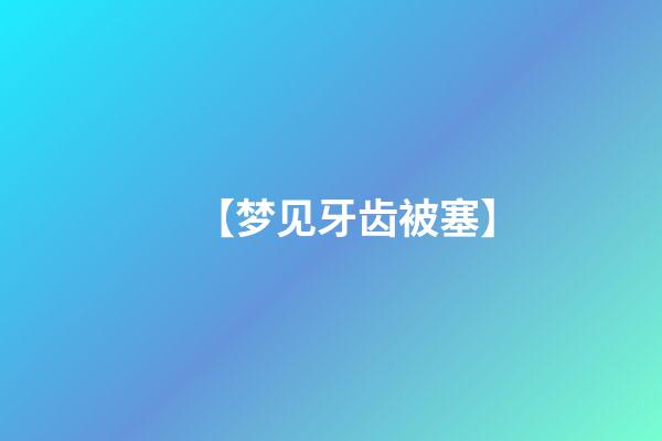【梦见牙齿被塞】
