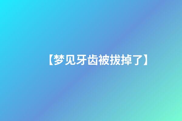 【梦见牙齿被拔掉了】