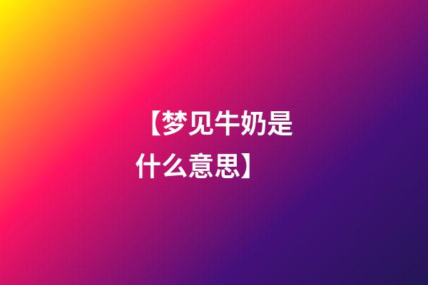 【梦见牛奶是什么意思】