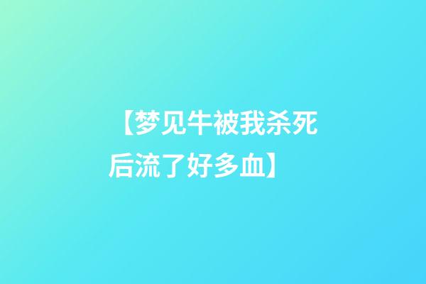 【梦见牛被我杀死后流了好多血】