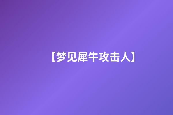 【梦见犀牛攻击人】