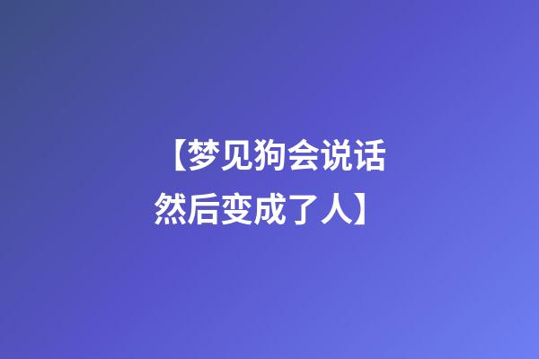 【梦见狗会说话然后变成了人】